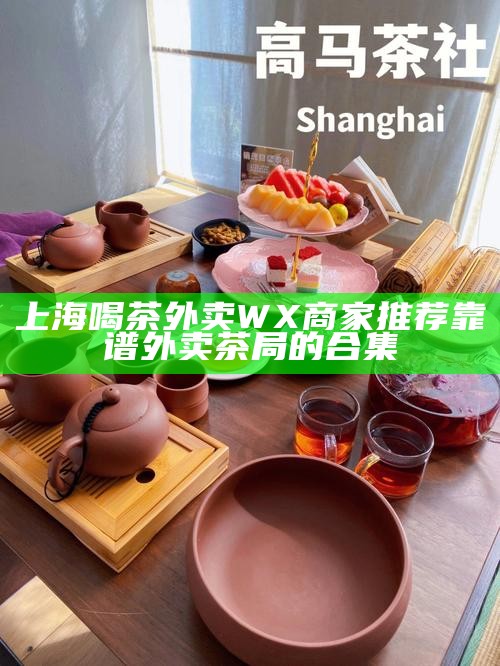 上海喝茶外卖 WX 商家推荐 靠谱外卖茶局的合集