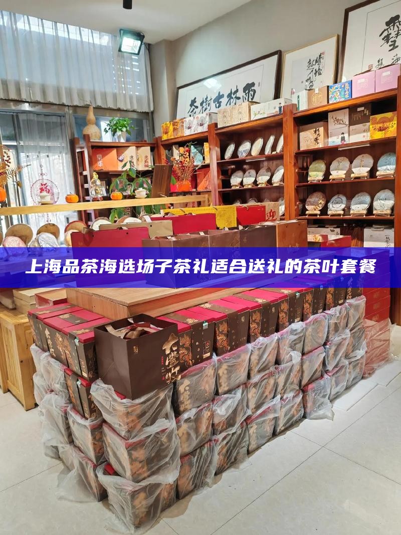 上海喝茶工作室茶礼 适合送礼的茶叶套餐