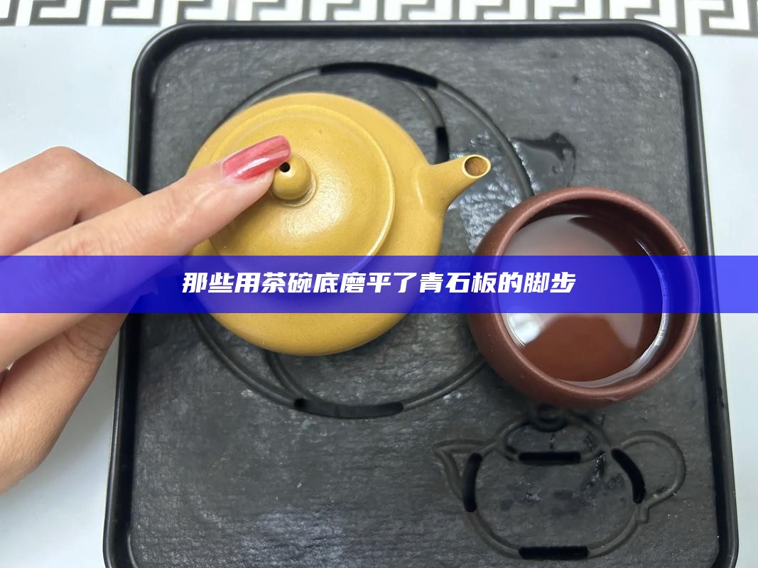 那些用茶碗底磨平了青石板的脚步