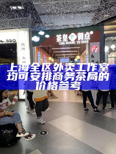 上海全区外卖工作室均可安排 商务茶局的价格参考