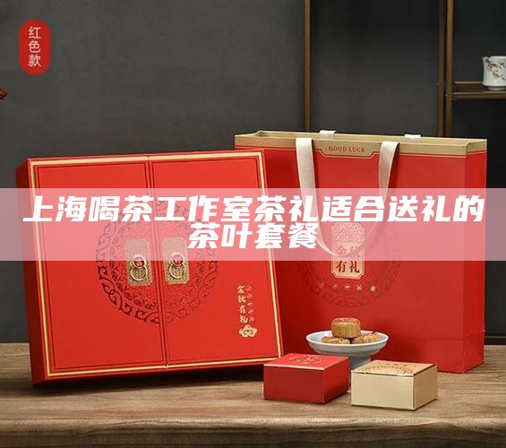 上海喝茶工作室茶礼 适合送礼的茶叶套餐