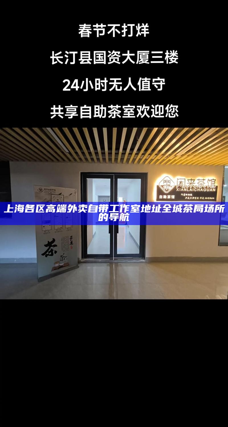 上海各区高端外卖自带工作室地址 全城茶局场所的导航