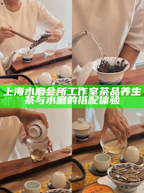 上海水磨会所工作室茶品 养生茶与水磨的搭配体验
