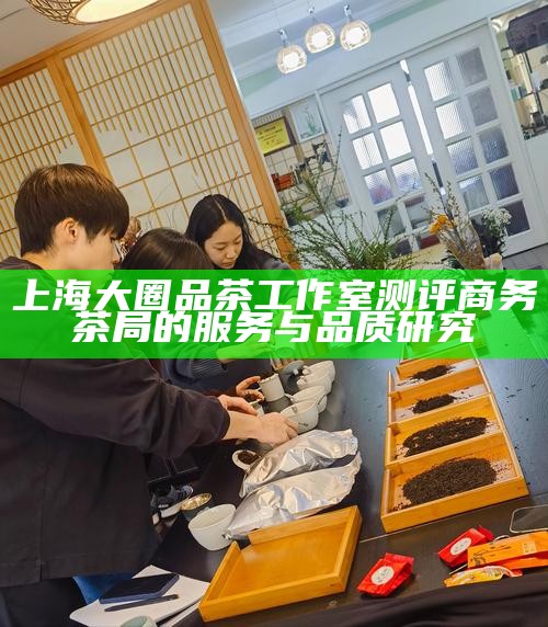 上海大圈品茶工作室茶礼测评 商务茶礼的品质检视