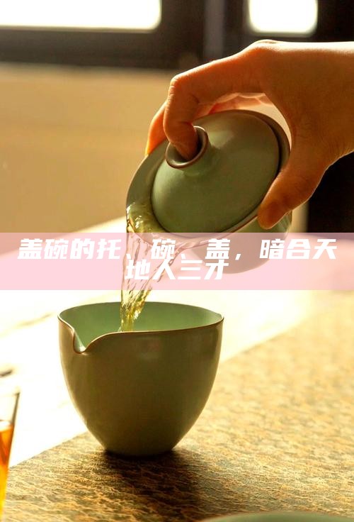 盖碗的托、碗、盖，暗合天地人三才