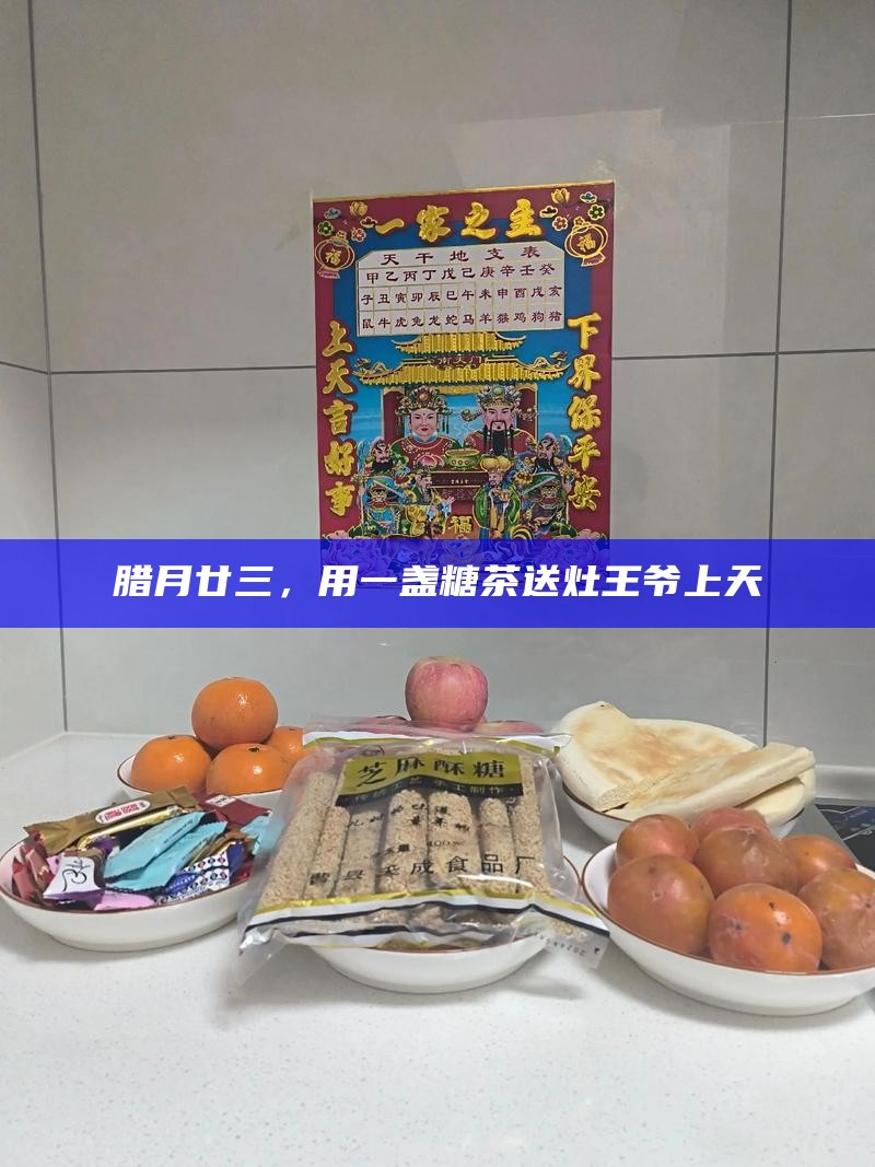 腊月廿三，用一盏糖茶送灶王爷上天